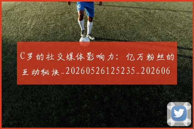 C罗的社交媒体影响力:亿万粉丝的互动秘诀_20260526125235_20260606165427