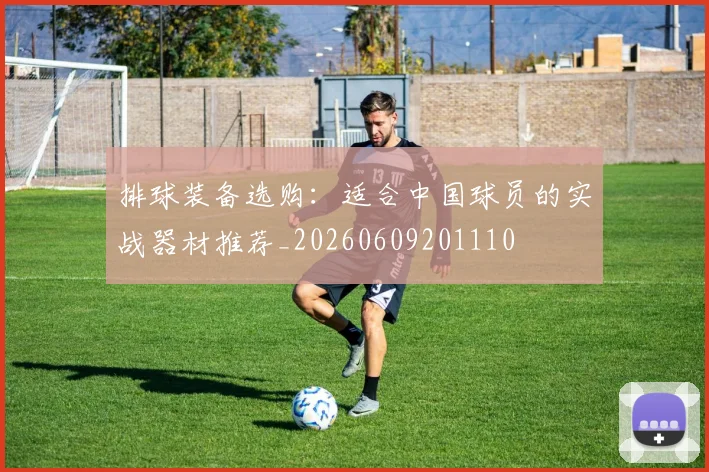 排球装备选购：适合中国球员的实战器材推荐_20260609201110