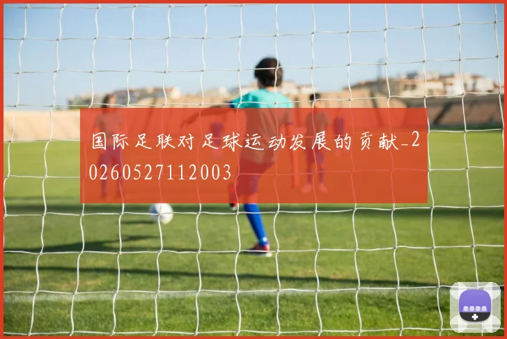 国际足联对足球运动发展的贡献_20260527112003