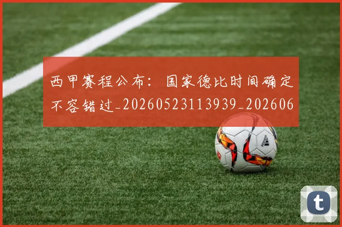 西甲赛程公布：国家德比时间确定不容错过_20260523113939_20260610170233