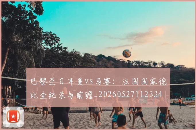 巴黎圣日耳曼vs马赛：法国国家德比全纪录与前瞻_20260527112334