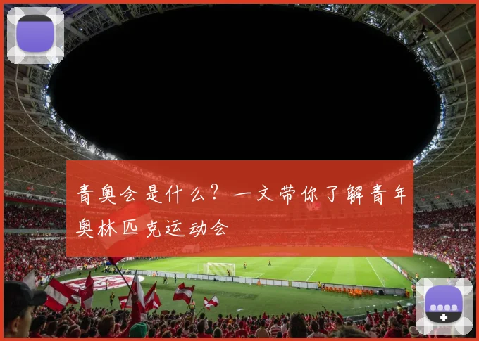 青奥会是什么？一文带你了解青年奥林匹克运动会