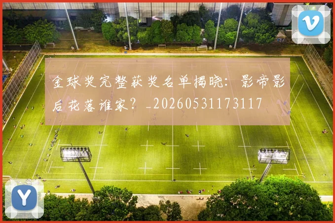 金球奖完整获奖名单揭晓：影帝影后花落谁家？_20260531173117