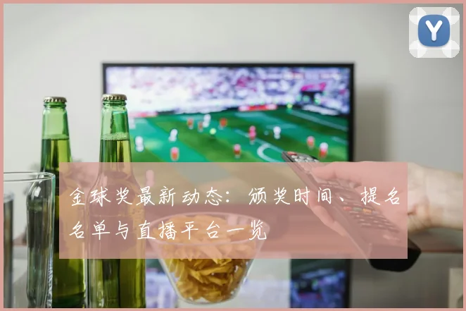 金球奖最新动态：颁奖时间、提名名单与直播平台一览