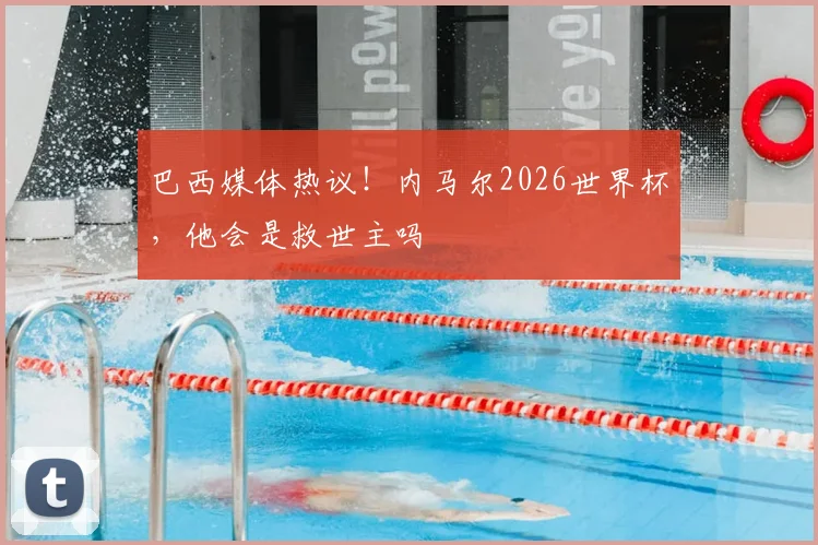 巴西媒体热议！内马尔2026世界杯，他会是救世主吗