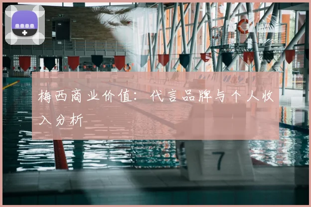梅西商业价值：代言品牌与个人收入分析