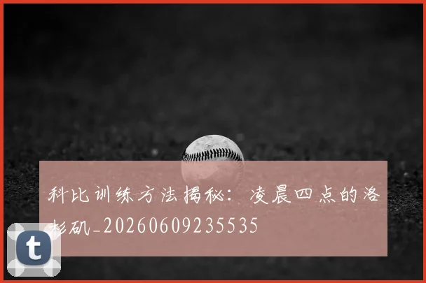 科比训练方法揭秘：凌晨四点的洛杉矶_20260609235535