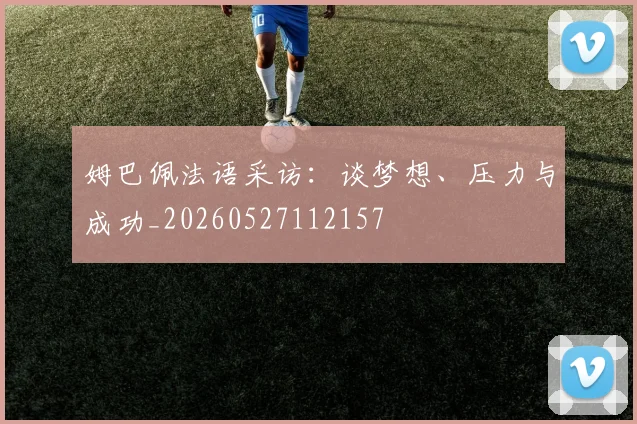 姆巴佩法语采访：谈梦想、压力与成功_20260527112157