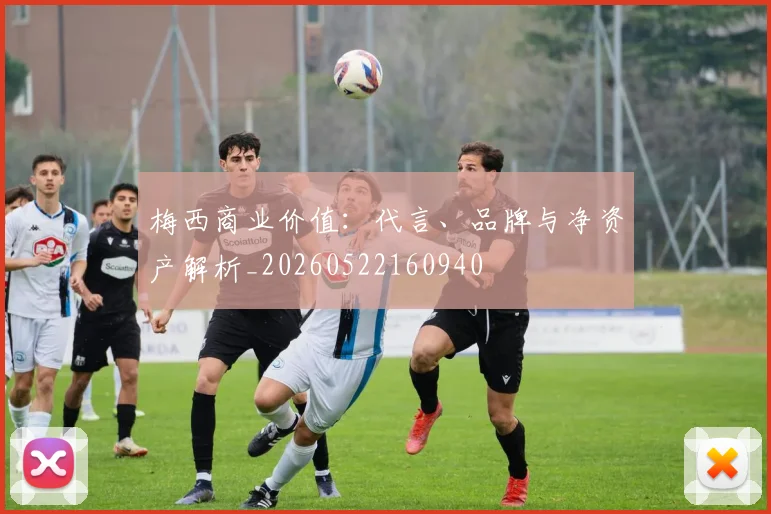 梅西商业价值：代言、品牌与净资产解析_20260522160940