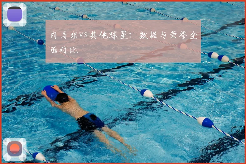 内马尔vs其他球星：数据与荣誉全面对比