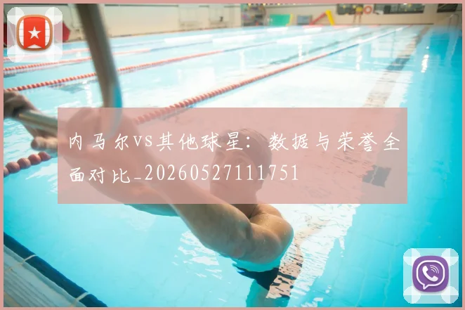 内马尔vs其他球星：数据与荣誉全面对比_20260527111751