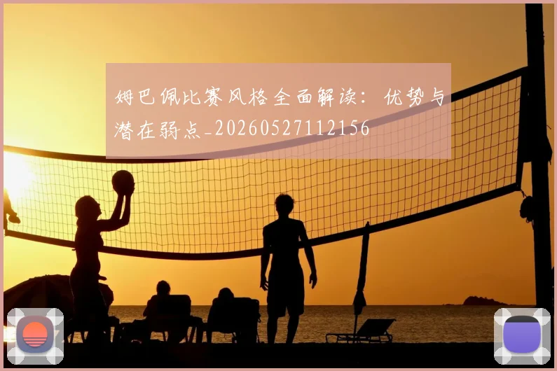 姆巴佩比赛风格全面解读：优势与潜在弱点_20260527112156
